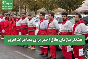 هشدار سازمان هلال احمر برای مخاطرات امروز
