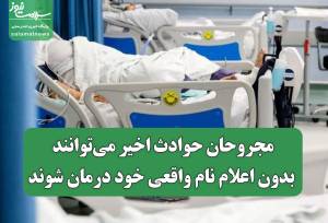 مجروحان حوادث اخیر می‌توانند بدون اعلام نام واقعی خود درمان شوند