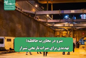 مترو در مجاورت حافظیه؛ تهدیدی برای میراث تاریخی شیراز