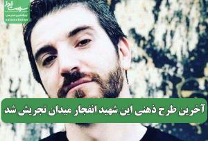 آخرین طرح ذهنی این شهید انفجار میدان تجریش شد