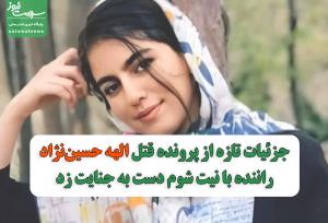 جزئیات تازه از پرونده قتل الهه حسین‌نژاد/راننده با نیت شوم دست به جنایت زد