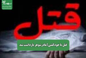 قتل یا خودکشی؟مادرشوهر بازداشت شد