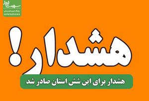 هشدار برای این شش استان صادر شد