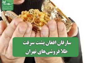 سارقان افغان پشت سرقت طلا فروشی‌های تهران