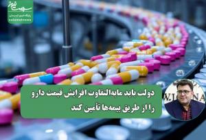 دولت باید مابه‌التفاوت افزایش قیمت دارو را از طریق بیمه‌ها تأمین کند