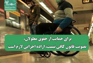 برای حمایت از حقوق معلولان، تصویب قانون کافی نیست، اراده‌ اجرایی لازم است