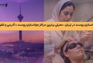 جوانسازی پوست در تهران ، معرفی مراکز مجاز جوانسازی پوست + آدرس و تلفن