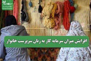 افزایش میزان سرمایه کار به زنان سرپرست خانوار