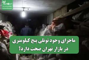 ماجرای وجود تونلی پنج کیلومتری در بازار تهران صحت دارد؟