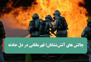 چالش های آتش‌نشانان؛ قهرمانانی در دل حادثه