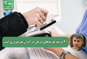 ۴۰ درصد هزینه‌های درمان در ایران غیرضروری است