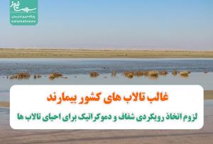 غالب تالاب های کشور بیمارند/ لزوم اتخاذ رویکردی شفاف و دموکراتیک برای احیای تالاب ها