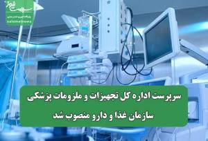 سرپرست اداره کل تجهیزات و ملزومات پزشکی سازمان غذا و دارو منصوب شد