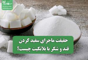 حقیقت ماجرای سفید کردن قند و شکر با بلانکیت چیست؟