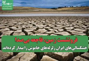 فرونشست زمین، فاجعه بی‌صدا/خشکسالی‌های ایران زلزله‌های خاموش را بیدار کرده‌اند