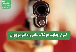 اسرار جنایت هولناک مادر و دختر نوجوان