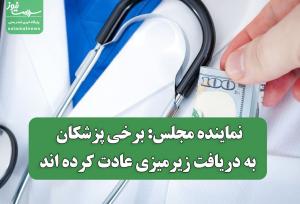 نماینده مجلس: برخی پزشکان به دریافت زیرمیزی عادت کرده اند