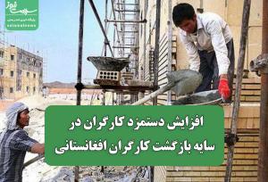 افزایش دستمزد کارگران در سایه بازگشت کارگران افغانستانی