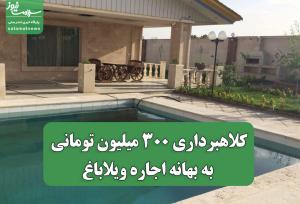 کلاهبرداری 300 میلیون تومانی به بهانه اجاره ویلاباغ