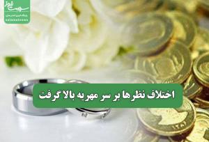 اختلاف نظرها بر سر مهریه بالا گرفت