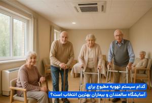 بهترین سیستم تهویه برای آسایشگاه سالمندان و بیماران کدام است؟
