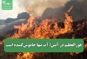 هورالعظیم در آتش؛ آب تنها خاموش‌کننده است