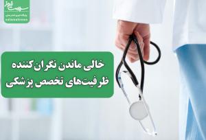 خالی ماندن نگران‌کننده ظرفیت‌های تخصص پزشکی