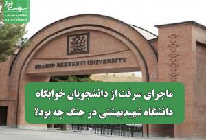 ماجرای سرقت از دانشجویان خوابگاه دانشگاه شهیدبهشتی در جنگ چه بود؟