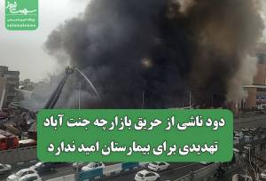 دود ناشی از حریق بازارچه جنت آباد تهدیدی برای بیمارستان امید ندارد