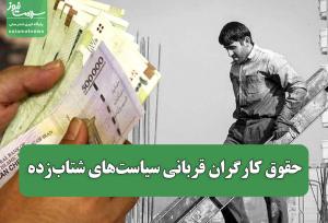 حقوق کارگران قربانی سیاست‌های شتاب‌زده