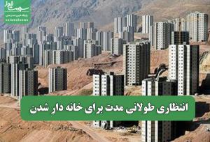 انتظاری طولانی مدت برای خانه دار شدن