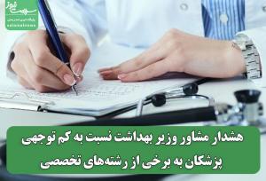 هشدار مشاور وزیر بهداشت نسبت به کم توجهی پزشکان به برخی از رشته‌های تخصصی