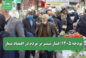 بودجه ۱۴۰۵؛ فشار بیشتر بر مردم در اقتصاد بیمار