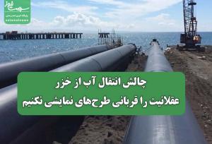 چالش انتقال آب از خزر؛عقلانیت را قربانی طرح‌های نمایشی نکنیم