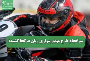 سرانجام طرح موتورسواری زنان به کجا کشید؟