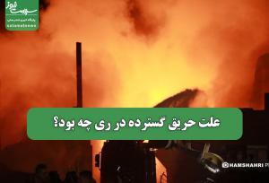علت حریق گسترده در ری چه بود؟