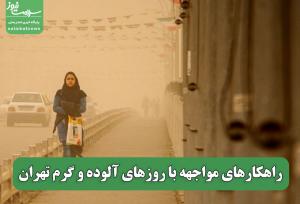 راهکارهای مواجهه با روزهای آلوده و گرم تهران