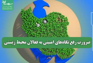 ضرورت رفع نگاه‌های امنیتی به فعالان محیط زیستی