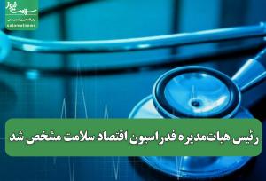 رئیس هیات‌مدیره فدراسیون اقتصاد سلامت مشخص شد