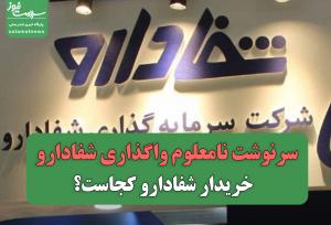 سرنوشت نامعلوم واگذاری شفادارو / خریدار شفادارو کجاست؟