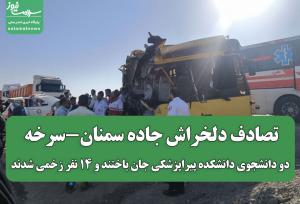 تصادف دلخراش جاده سمنان-سرخه/ دو دانشجوی دانشکده پیراپزشکی جان باختند و ۱۴ نفر زخمی شدند
