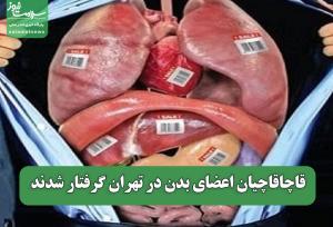 قاچاقاچیان اعضای بدن در تهران گرفتار شدند