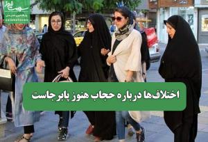 اختلاف‌ها درباره حجاب هنوز پابرجاست