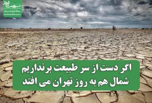 اگر دست از سر طبیعت برنداریم شمال هم به روز تهران می افتد