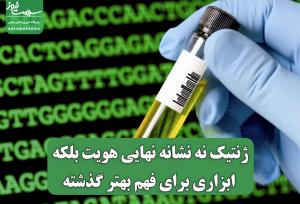 ژنتیک نه نشانه نهایی هویت، بلکه ابزاری برای فهم بهتر گذشته