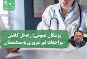 پزشکان عمومی؛ راه‌حل کاهش مراجعات غیرضروری به متخصصان و بهینه‌سازی منابع نظام سلامت