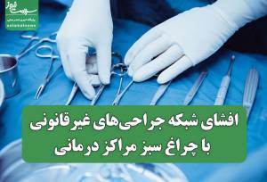 افشای شبکه جراحی‌های غیرقانونی با چراغ سبز مراکز درمانی