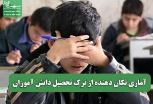 آماری تکان دهنده از ترک تحصیل دانش آموزان