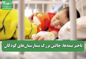 تاخیر بیمه‌ها، چالش بزرگ بیمارستان‌های کودکان؛ پیشنهاد درمان رایگان فقط برای دهک‌های نیازمند