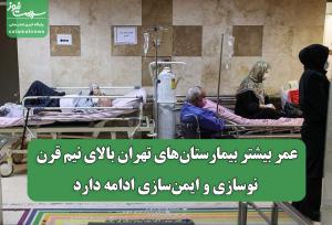 عمر بیشتر بیمارستان‌های تهران بالای نیم قرن؛ نوسازی و ایمن‌سازی ادامه دارد